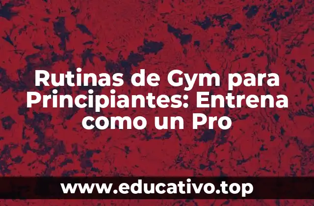 Rutinas de Gym para Principiantes: Entrena como un Pro
