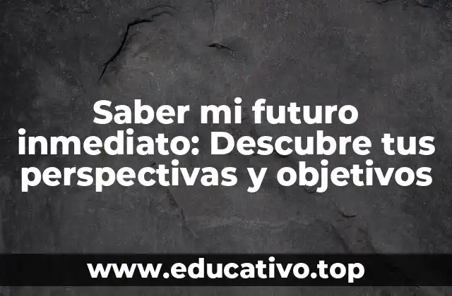 Saber mi futuro inmediato: Descubre tus perspectivas y objetivos