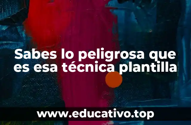 Sabes lo peligrosa que es esa técnica plantilla