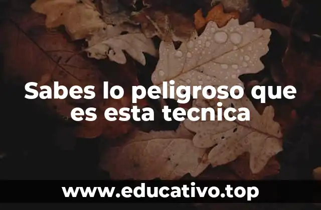 Sabes lo peligroso que es esta tecnica