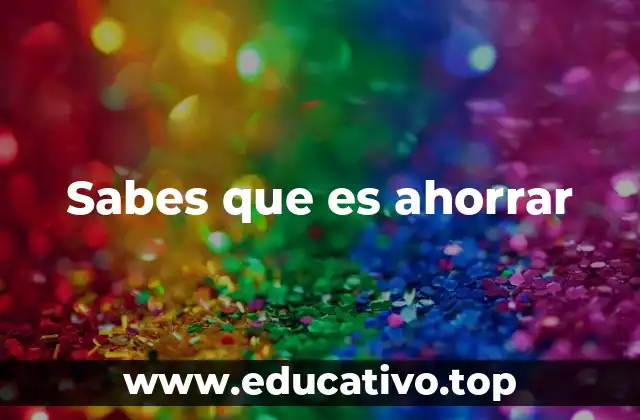 Sabes que es ahorrar