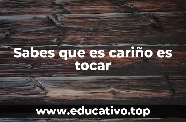 Sabes que es cariño es tocar