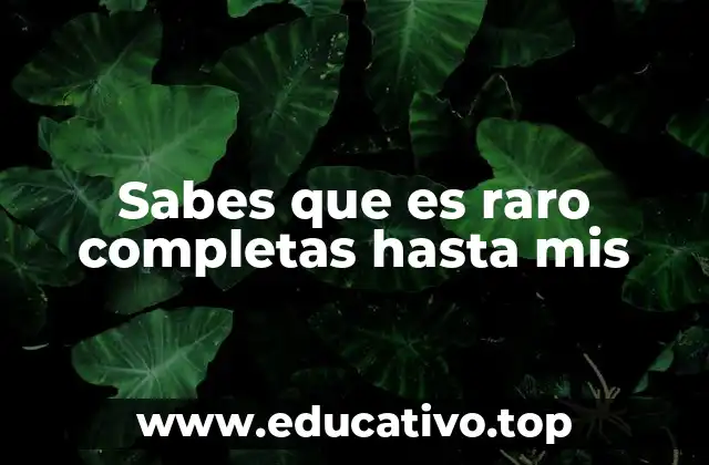 Sabes que es raro completas hasta mis