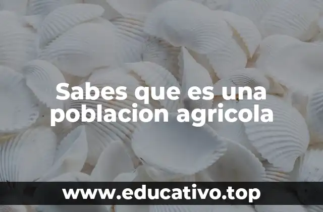 Sabes que es una poblacion agricola