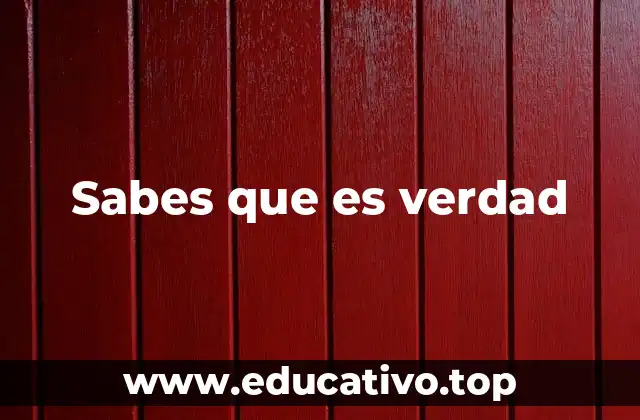 Sabes que es verdad