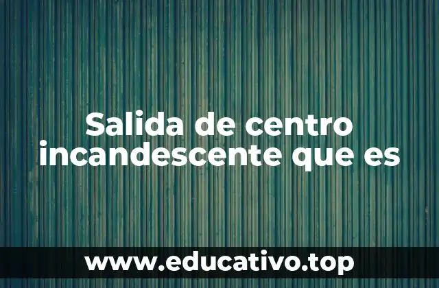 Salida de centro incandescente que es
