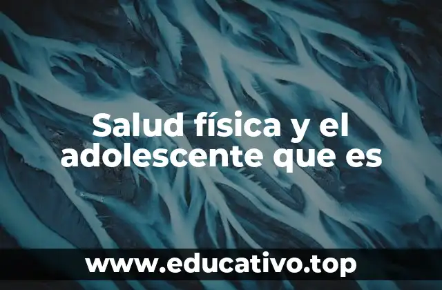 Salud física y el adolescente que es