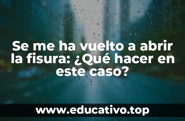 Se me ha vuelto a abrir la fisura: ¿Qué hacer en este caso?