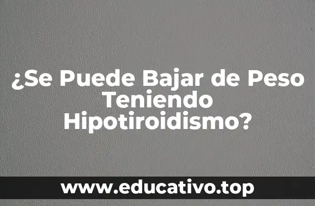 ¿Se Puede Bajar de Peso Teniendo Hipotiroidismo?
