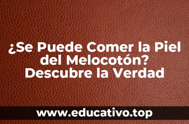 ¿Se Puede Comer la Piel del Melocotón? Descubre la Verdad