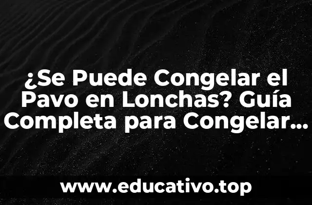 ¿Se Puede Congelar el Pavo en Lonchas? Guía Completa para Congelar y Cocinar Pavo