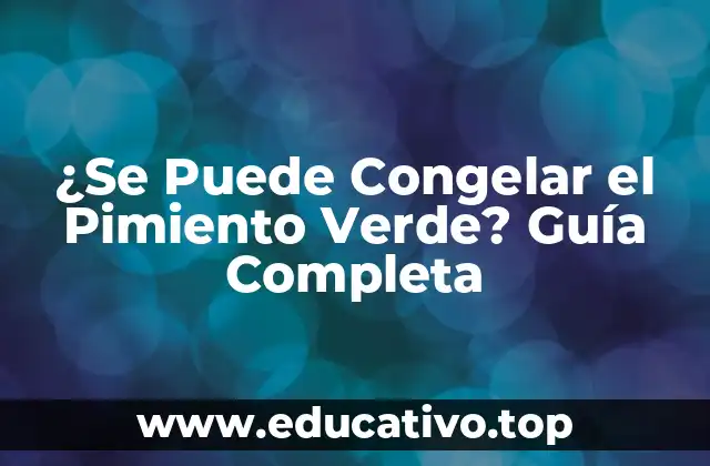 ¿Se Puede Congelar el Pimiento Verde? Guía Completa