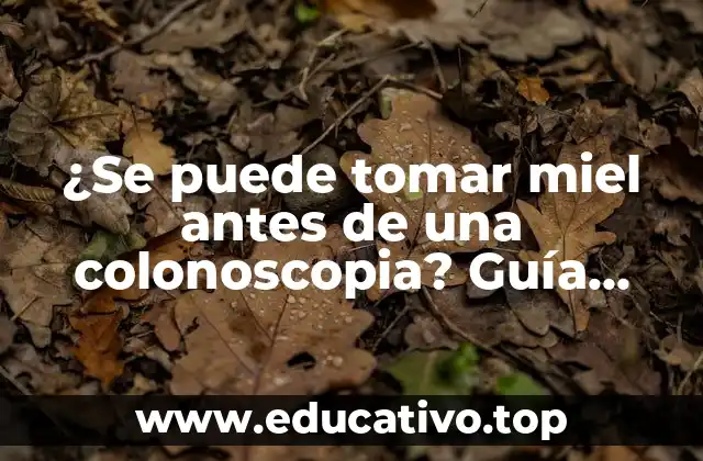 ¿Se puede tomar miel antes de una colonoscopia? Guía Detallada