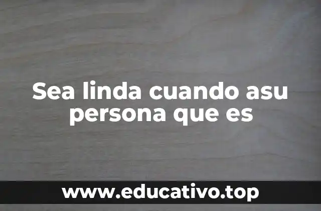 Sea linda cuando asu persona que es