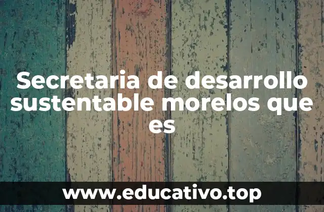 Secretaria de desarrollo sustentable morelos que es