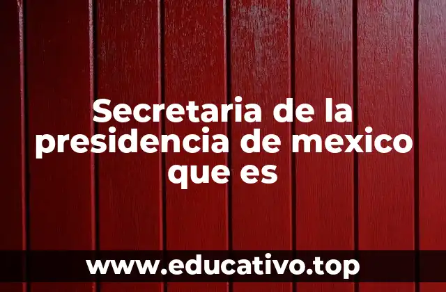 Secretaria de la presidencia de mexico que es