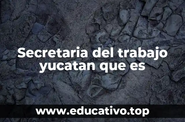 Secretaria del trabajo yucatan que es