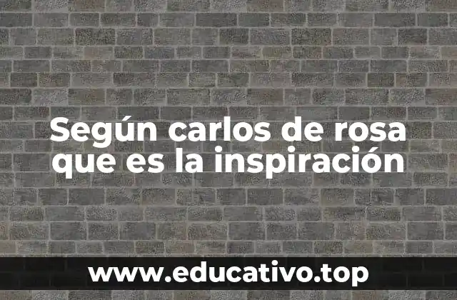 Según carlos de rosa que es la inspiración