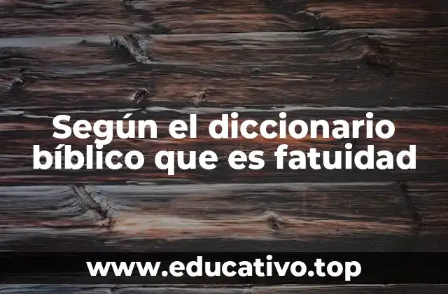 Según el diccionario bíblico que es fatuidad