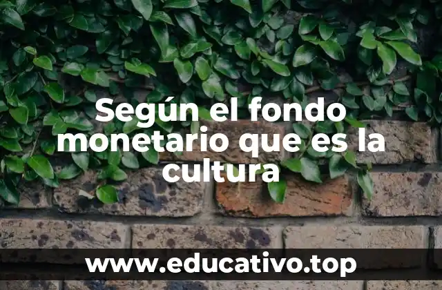 Según el fondo monetario que es la cultura