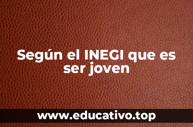 Según el INEGI que es ser joven