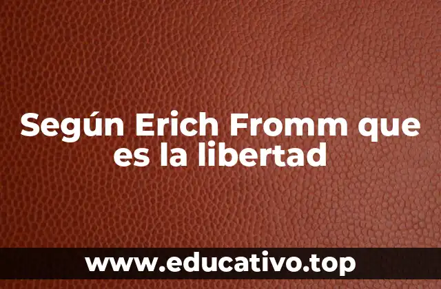 Según Erich Fromm que es la libertad
