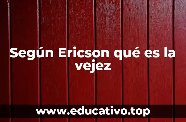 Según Ericson qué es la vejez
