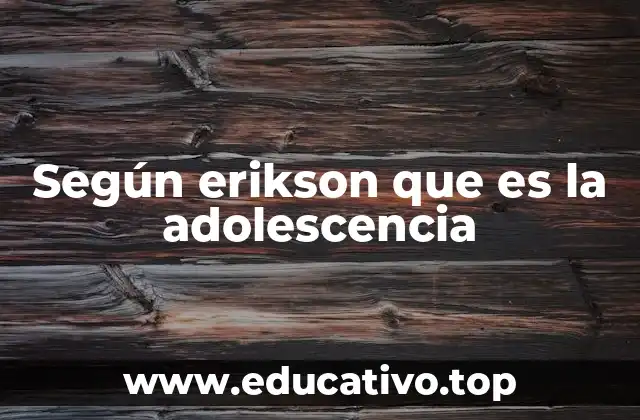 Según erikson que es la adolescencia