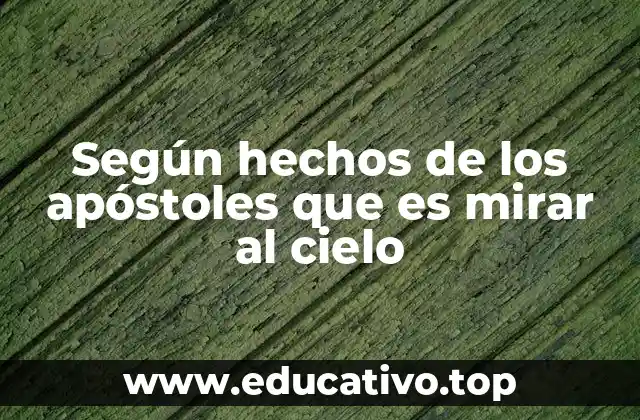 Según hechos de los apóstoles que es mirar al cielo
