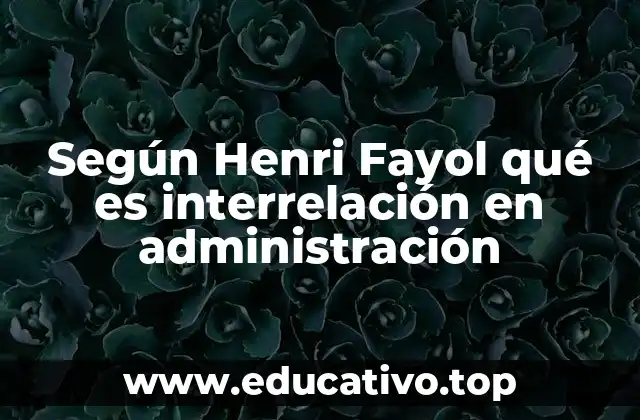 Según Henri Fayol qué es interrelación en administración