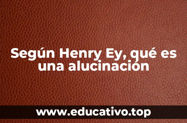 Según Henry Ey, qué es una alucinación