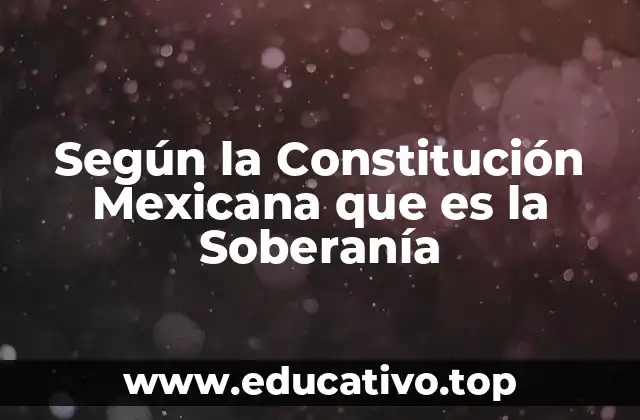 Según la Constitución Mexicana que es la Soberanía