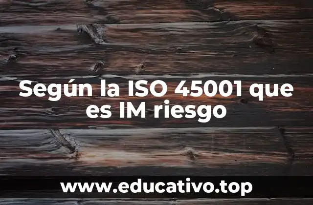 Según la ISO 45001 que es IM riesgo