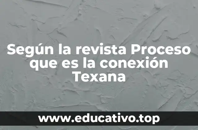 Según la revista Proceso que es la conexión Texana