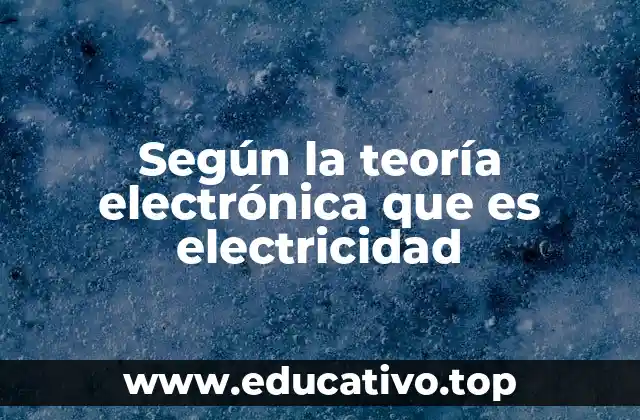 Según la teoría electrónica que es electricidad