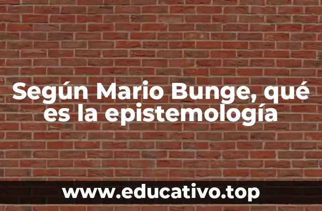 Según Mario Bunge, qué es la epistemología