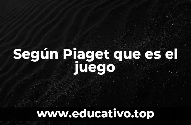 Según Piaget que es el juego