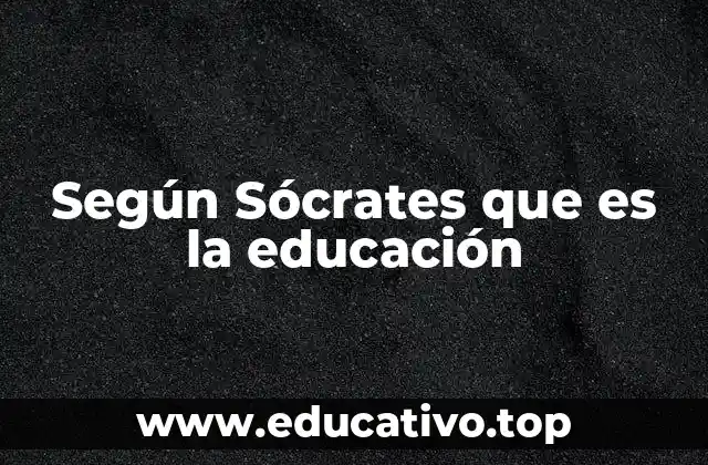 Según Sócrates que es la educación