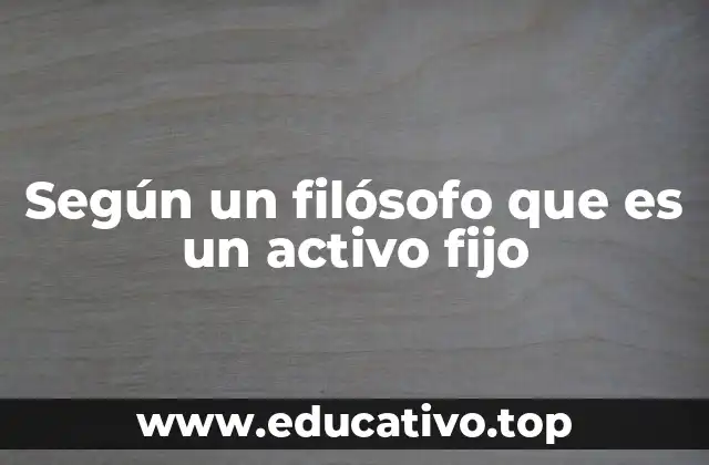Según un filósofo que es un activo fijo