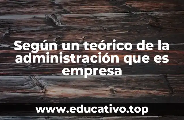 Según un teórico de la administración que es empresa