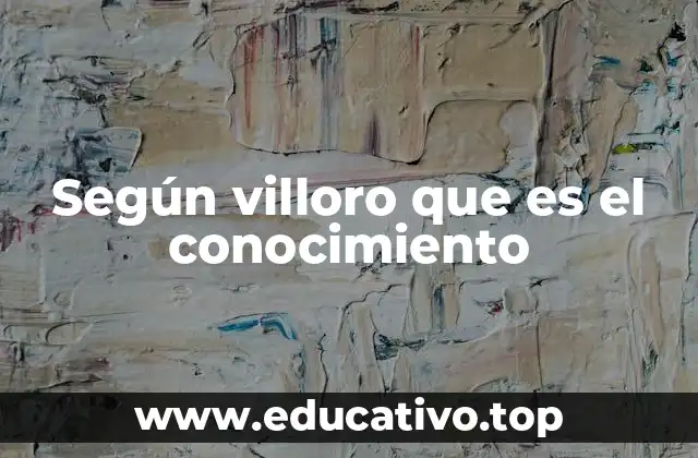 Según villoro que es el conocimiento