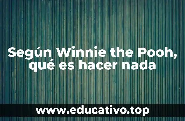Según Winnie the Pooh, qué es hacer nada