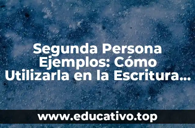 Segunda Persona Ejemplos: Cómo Utilizarla en la Escritura Efectiva