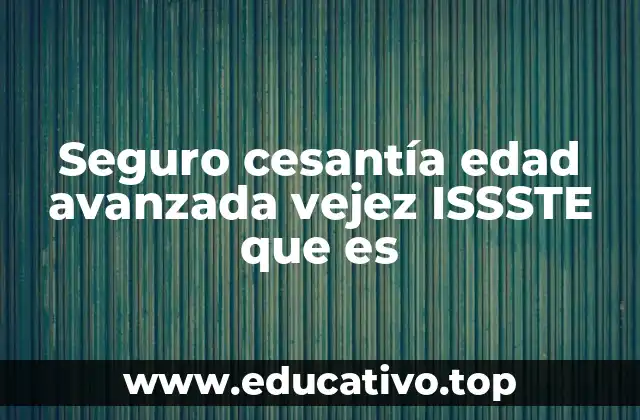 Seguro cesantía edad avanzada vejez ISSSTE que es