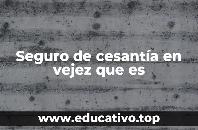 Seguro de cesantía en vejez que es