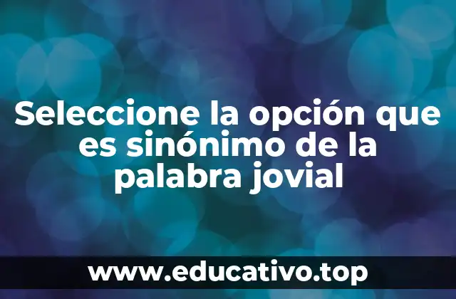 Seleccione la opción que es sinónimo de la palabra jovial