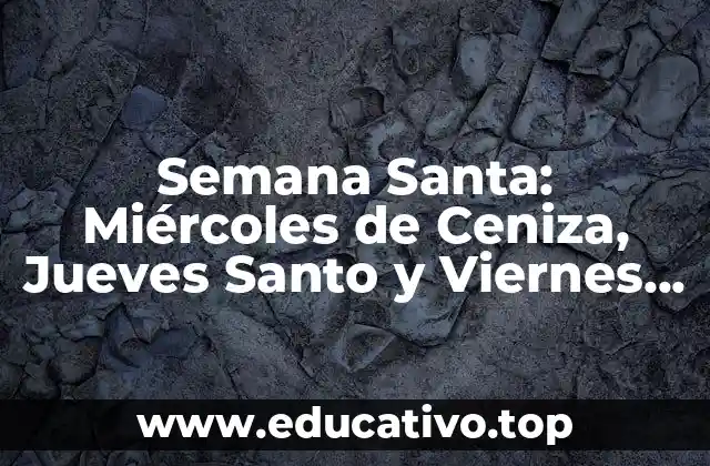 Semana Santa: Miércoles de Ceniza, Jueves Santo y Viernes Santo