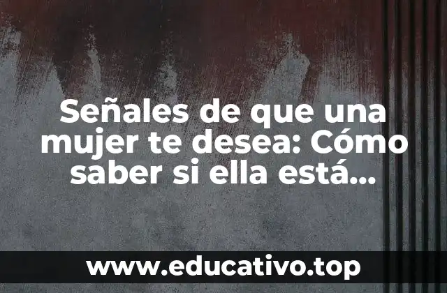 Señales de que una mujer te desea: Cómo saber si ella está interesada