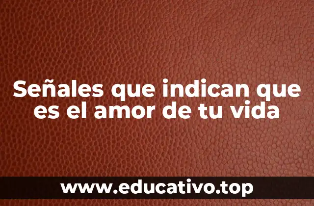 Señales que indican que es el amor de tu vida