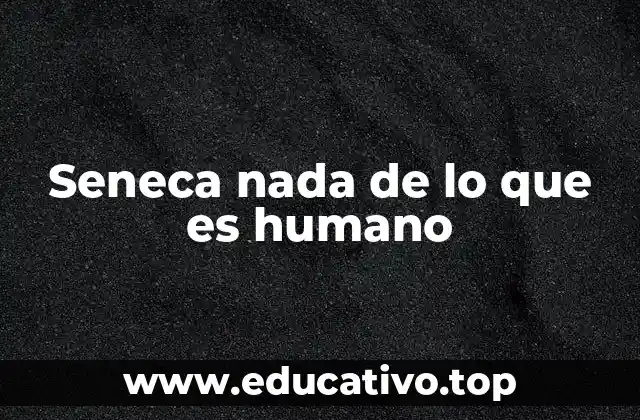 Seneca nada de lo que es humano